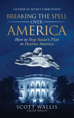 Rompiendo el Hechizo sobre América: Cómo Detener el Plan de Satanás para Destruir América - Breaking the Spell Over America: How to Stop Satan's Plan to Destroy America