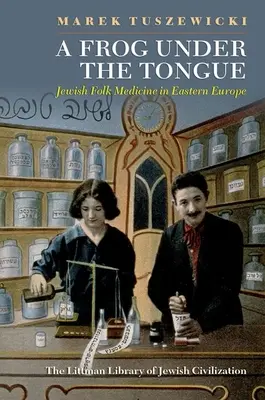 Una rana bajo la lengua: La medicina popular judía en Europa del Este - A Frog Under the Tongue: Jewish Folk Medicine in Eastern Europe