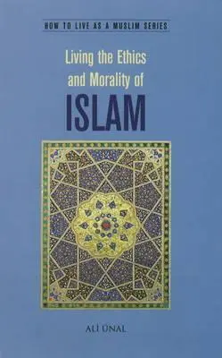 Vivir la Ética y la Moral del Islam: Cómo vivir como musulmán - Living the Ethics and Morality of Islam: How to Live As A Muslim