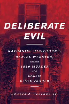 El mal deliberado: Nathaniel Hawthorne, Daniel Webster y el asesinato en 1830 de un tratante de esclavos de Salem - Deliberate Evil: Nathaniel Hawthorne, Daniel Webster, and the 1830 Murder of a Salem Slave Trader