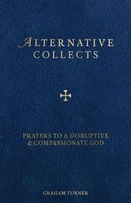 Colectas alternativas: Oraciones a un Dios perturbador y compasivo - Alternative Collects: Prayers to a Disruptive and Compassionate God