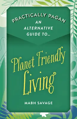 Prácticamente Pagano - Una guía alternativa para una vida respetuosa con el planeta - Practically Pagan - An Alternative Guide to Planet Friendly Living