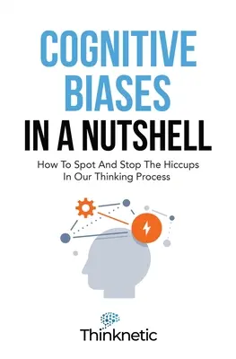 Los sesgos cognitivos en una cáscara de nuez: Cómo detectar y detener el hipo en nuestro proceso de pensamiento - Cognitive Biases In A Nutshell: How To Spot And Stop The Hiccups In Our Thinking Process