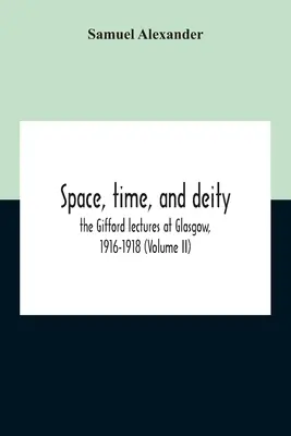 Espacio, tiempo y Deidad: Las conferencias de Gifford en Glasgow, 1916-1918 (Volumen Ii) - Space, Time, And Deity: The Gifford Lectures At Glasgow, 1916-1918 (Volume Ii)