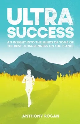 Ultraéxito: Una mirada a la mente de algunos de los mejores ultracorredores del planeta - Ultra Success: An Insight Into the Minds of Some of the Best Ultra-Runners on the Planet