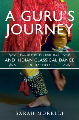 El viaje de un gurú: Pandit Chitresh Das y la danza clásica india en la diáspora - A Guru's Journey: Pandit Chitresh Das and Indian Classical Dance in Diaspora