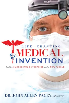 Invención médica que cambia vidas: Construya una empresa de éxito y un nuevo mundo - Life-Changing Medical Invention: Build a Successful Enterprise and a New World