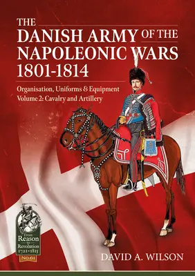 El Ejército Danés de las Guerras Napoleónicas 1801-1814, Organización, Uniformes y Equipo Volumen 2: Caballería y Artillería - The Danish Army of the Napoleonic Wars 1801-1814, Organisation, Uniforms & Equipment Volume 2: Cavalry and Artillery