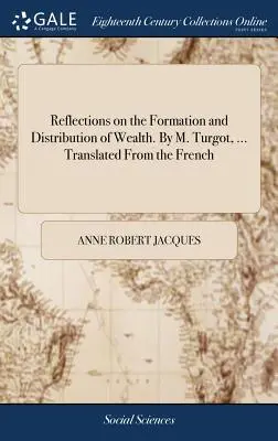 Reflexiones sobre la formación y distribución de la riqueza. por M. Turgot, ... Traducido del francés - Reflections on the Formation and Distribution of Wealth. by M. Turgot, ... Translated from the French