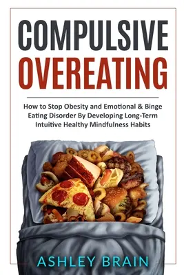 Comer en exceso compulsivamente: Cómo Detener la Obesidad y el Trastorno Alimenticio Emocional y por Atracón Desarrollando Hábitos Intuitivos, Saludables y Conscientes a Largo Plazo. - Compulsive Overeating: How to Stop Obesity and Emotional & Binge Eating Disorder by Developing Long-Term Intuitive Healthy Mindfulness Habits