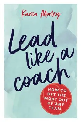 Lidere como un entrenador: Cómo sacar el máximo partido de cualquier equipo - Lead Like a Coach: How to get the most out of any team