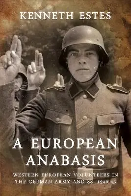 Una anábasis europea: Voluntarios de Europa occidental en el ejército alemán y las SS, 1940-45 - A European Anabasis: Western European Volunteers in the German Army and Ss, 1940-45