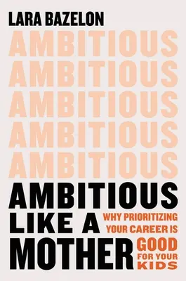 Ambiciosa como una madre: Por qué dar prioridad a tu carrera es bueno para tus hijos - Ambitious Like a Mother: Why Prioritizing Your Career Is Good for Your Kids