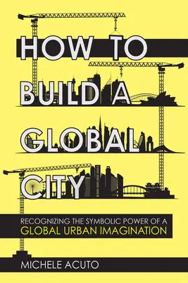 Cómo construir una ciudad global: Reconocer el poder simbólico de una imaginación urbana global - How to Build a Global City: Recognizing the Symbolic Power of a Global Urban Imagination