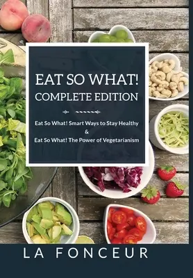 Edición completa ¡Come y qué! Formas inteligentes de mantenerse sano + ¡Come y qué! El poder del vegetarianismo - Eat So What! Complete Edition Eat So What! Smart Ways to Stay Healthy + Eat So What! The Power of Vegetarianism