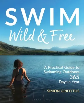 Swim Wild and Free: Guía práctica para nadar al aire libre 365 días al año - Swim Wild and Free: A Practical Guide to Swimming Outdoors 365 Days a Year