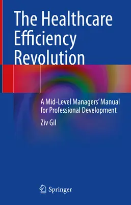 La revolución de la eficiencia sanitaria: Manual de desarrollo profesional para mandos intermedios - The Healthcare Efficiency Revolution: A Mid-Level Managers' Manual for Professional Development