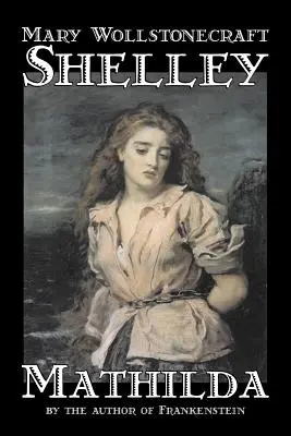 Mathilda de Mary Wollstonecraft Shelley, Ficción, Clásicos - Mathilda by Mary Wollstonecraft Shelley, Fiction, Classics