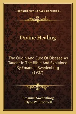 La curación divina: El origen y la curación de las enfermedades, tal como lo enseña la Biblia y lo explica Emanuel Swedenborg (1907) - Divine Healing: The Origin and Cure of Disease, as Taught in the Bible and Explained by Emanuel Swedenborg (1907)