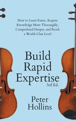 Construir experiencia rápida: Cómo Aprender Más Rápido, Adquirir Conocimientos Más Completamente, Comprender Más Profundamente y Alcanzar un Nivel de Clase Mundial - Build Rapid Expertise: How to Learn Faster, Acquire Knowledge More Thoroughly, Comprehend Deeper, and Reach a World-Class Level