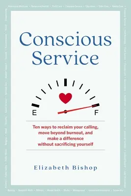 Servicio consciente: Diez maneras de recuperar tu vocación, superar el agotamiento y marcar la diferencia sin sacrificarte a ti mismo - Conscious Service: Ten Ways to Reclaim Your Calling, Move Beyond Burnout, and Make a Difference Without Sacrificing Yourself