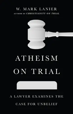 El ateísmo a prueba: Un abogado examina los argumentos a favor de la incredulidad - Atheism on Trial: A Lawyer Examines the Case for Unbelief