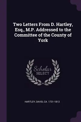 Dos cartas de D. Hartley, Esq., M.P. dirigidas al Comité del Condado de York - Two Letters from D. Hartley, Esq., M.P. Addressed to the Committee of the County of York