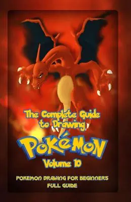 La Guía Completa Para Dibujar Pokemon Volumen 10: Dibujo de Pokemon para Principiantes: Guía Completa Volumen 10 - The Complete Guide To Drawing Pokemon Volume 10: Pokemon Drawing for Beginners: Full Guide Volume 10