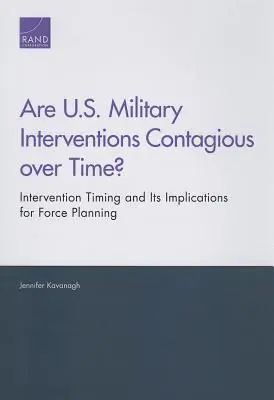 ¿Son las intervenciones militares estadounidenses contagiosas a lo largo del tiempo? El calendario de las intervenciones y sus implicaciones para el planeamiento de las fuerzas - Are U.S. Military Interventions Contagious over Time? Intervention Timing and Its Implications for Force Planning