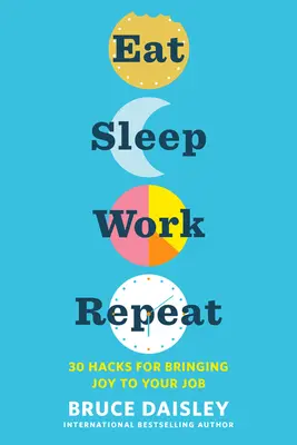 Come, duerme, trabaja y repite: 30 trucos para darle alegría a tu trabajo - Eat Sleep Work Repeat: 30 Hacks for Bringing Joy to Your Job