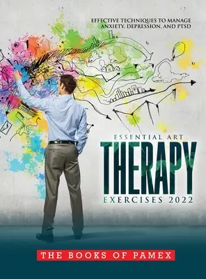 Ejercicios Esenciales de Arteterapia 2022: Técnicas Eficaces para Controlar la Ansiedad, la Depresión y el TEPT - Essential Art Therapy Exercises 2022: Effective Techniques to Manage Anxiety, Depression, and Ptsd