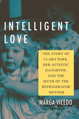 Amor inteligente: La historia de Clara Park, su hija autista y el mito de la madre frigorífica - Intelligent Love: The Story of Clara Park, Her Autistic Daughter, and the Myth of the Refrigerator Mother