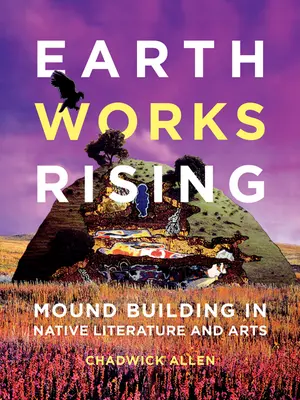 Earthworks Rising: La construcción de montículos en la literatura y las artes nativas - Earthworks Rising: Mound Building in Native Literature and Arts