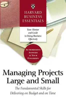Harvard Business Essentials Gestión de proyectos grandes y pequeños: Las habilidades fundamentales para cumplir con el presupuesto y los plazos establecidos - Harvard Business Essentials Managing Projects Large and Small: The Fundamental Skills for Delivering on Budget and on Time