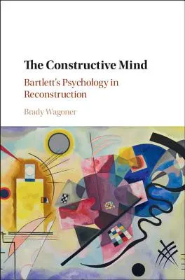 La mente constructiva: La psicología de Bartlett en la reconstrucción - The Constructive Mind: Bartlett's Psychology in Reconstruction