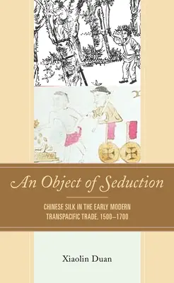 Un objeto de seducción: La seda china en el comercio transpacífico de principios de la Edad Moderna, 1500-1700 - An Object of Seduction: Chinese Silk in the Early Modern Transpacific Trade, 1500-1700