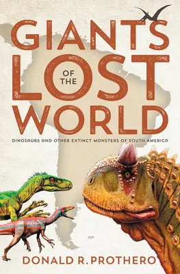 Gigantes del mundo perdido: Dinosaurios y otros monstruos extintos de Sudamérica - Giants of the Lost World: Dinosaurs and Other Extinct Monsters of South America