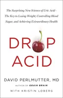 Drop Acid - La sorprendente nueva ciencia del ácido úrico - La clave para perder peso, controlar el azúcar en sangre y lograr una salud extraordinaria - Drop Acid - The Surprising New Science of Uric Acid - The Key to Losing Weight, Controlling Blood Sugar and Achieving Extraordinary Health