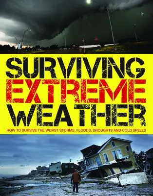 Sobrevivir a condiciones meteorológicas extremas: Cómo sobrevivir a las peores tormentas, inundaciones, sequías y olas de frío - Surviving Extreme Weather: How to Survive the Worst Storms, Floods, Droughts and Cold Spells