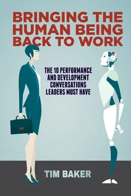 Devolver el ser humano al trabajo: Las 10 conversaciones sobre rendimiento y desarrollo que deben mantener los líderes - Bringing the Human Being Back to Work: The 10 Performance and Development Conversations Leaders Must Have