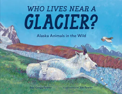 ¿Quién vive cerca de un glaciar? Animales de Alaska en libertad - Who Lives Near a Glacier?: Alaska Animals in the Wild