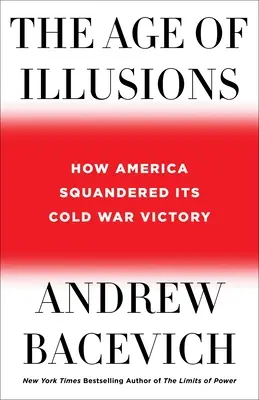 La era de las ilusiones: Cómo Estados Unidos dilapidó su victoria en la Guerra Fría - The Age of Illusions: How America Squandered Its Cold War Victory