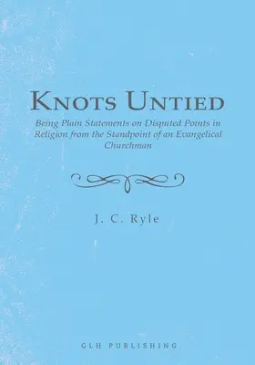 Nudos desatados: Declaraciones claras sobre puntos controvertidos de la religión desde el punto de vista de un eclesiástico evangélico - Knots Untied: Being Plain Statements on Disputed Points in Religion from the Standpoint of an Evangelical Churchman