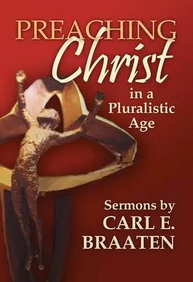 Predicar a Cristo en una era pluralista: Sermones de Carl E. Braaten - Preaching Christ in a Pluralistic Age: Sermons by Carl E. Braaten