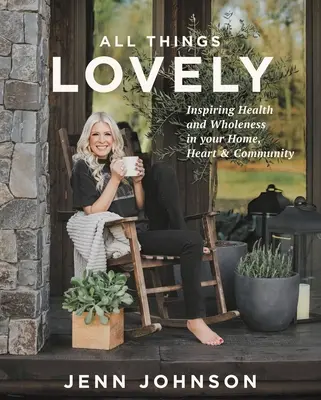 All Things Lovely: Inspirar la salud y la integridad en el hogar, el corazón y la comunidad - All Things Lovely: Inspiring Health and Wholeness in Your Home, Heart, and Community