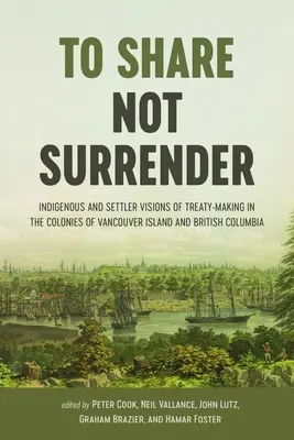 Compartir, no rendirse: Visiones indígenas y de colonos sobre la elaboración de tratados en las colonias de la isla de Vancouver y la Columbia Británica - To Share, Not Surrender: Indigenous and Settler Visions of Treaty-Making in the Colonies of Vancouver Island and British Columbia