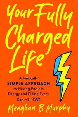 Tu vida a tope: A Radically Simple Approach to Having Endless Energy and Filling Every Day with Yay (Tu vida totalmente cargada: Un enfoque radicalmente sencillo para tener una energía inagotable y llenar cada día de alegría) - Your Fully Charged Life: A Radically Simple Approach to Having Endless Energy and Filling Every Day with Yay