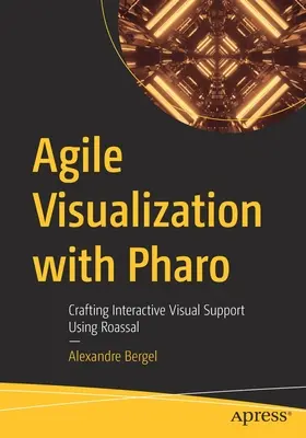 Agile Visualization with Pharo: Crafting Interactive Visual Support Using Roassal (Visualización ágil con Pharo: creación de soporte visual interactivo con Roassal) - Agile Visualization with Pharo: Crafting Interactive Visual Support Using Roassal