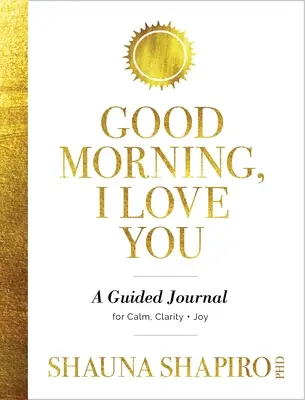 Buenos días, te quiero: Un diario guiado para la calma, la claridad y la alegría - Good Morning, I Love You: A Guided Journal for Calm, Clarity, and Joy