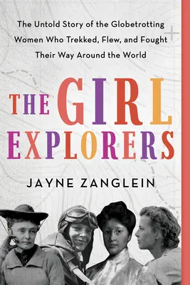 Las exploradoras: La historia no contada de las trotamundos que dieron la vuelta al mundo a pie, en avión y luchando - The Girl Explorers: The Untold Story of the Globetrotting Women Who Trekked, Flew, and Fought Their Way Around the World